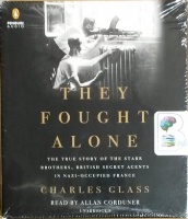 They Fought Alone - The True Story of the Starr Brothers, British Secret Agents in Nazi-Occupied France written by Charles Glass performed by Allan Corduner on CD (Unabridged)